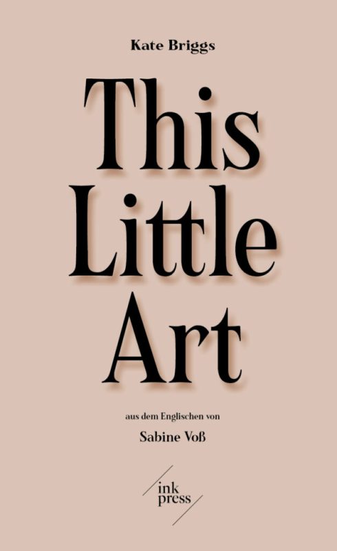Kate Briggs: This Little Art. Aus dem Englischen von Sabine Voß. Ink Press 2021. 368 Seiten. 23,- Euro. Hier bestellen https://ink-press.ch/buecher/essay-1-this-little-art/