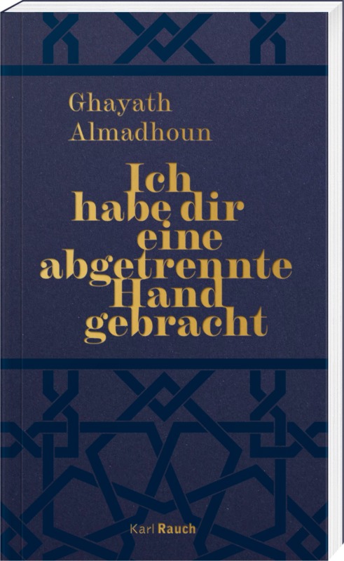 Ghayath Almadhoun: Ich habe dir eine abgetrennte Hand gebracht. Aus dem Arabischen von Larissa Bender. Karl Rauch Verlag 2025. 144 Seiten. 20,- Euro. Hier bestellen. https://karl-rauch-verlag.de/buecher/titel/ich-habe-dir-eine-abgetrennte-hand-mitgebracht.html