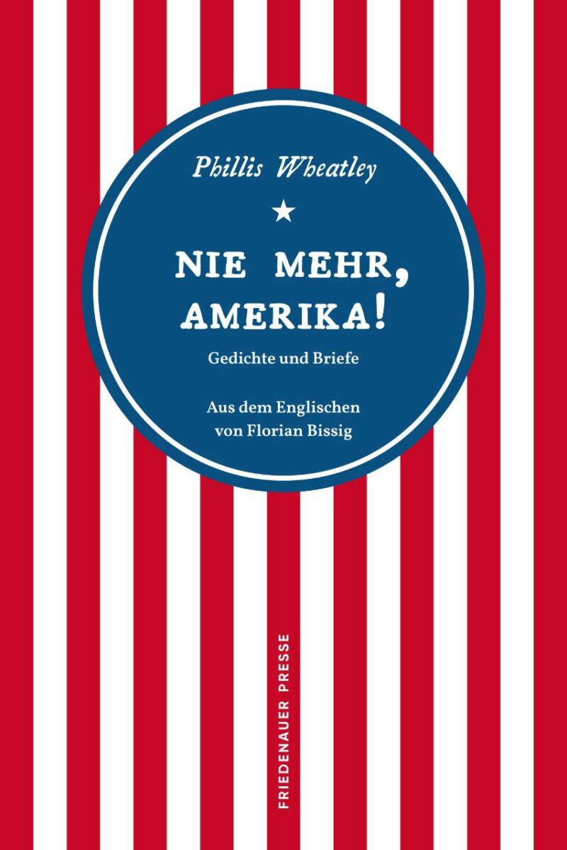 Phillis Wheatley: Nie mehr, Amerika! Gedichte und Briefe. Aus dem Englischen von Florian Bissig. Friedenauer Presse 2023. 185 Seiten. 22,- Euro. Hier bestellen. https://www.matthes-seitz-berlin.de/buch/nie-mehr-amerika.html 